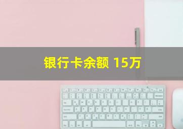 银行卡余额 15万